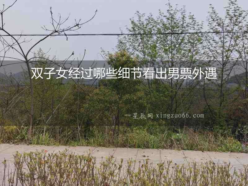 雙子女經(jīng)過哪些細節(jié)看出男票外遇