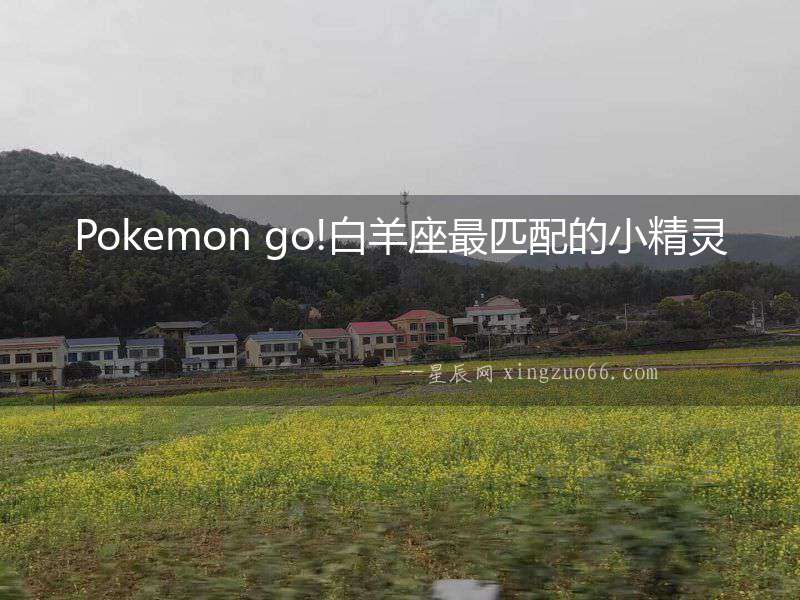 Pokemon go!白羊座最匹配的小精靈