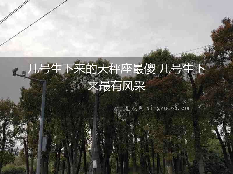 幾號生下來的天秤座最傻 幾號生下來最有風(fēng)采