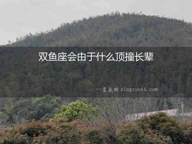 雙魚座會由于什么頂撞長輩