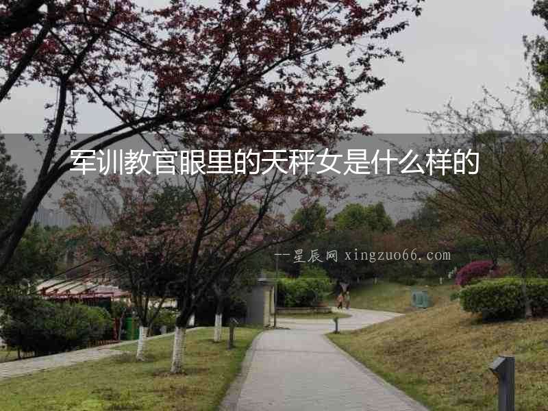 軍訓教官眼里的天秤女是什么樣的