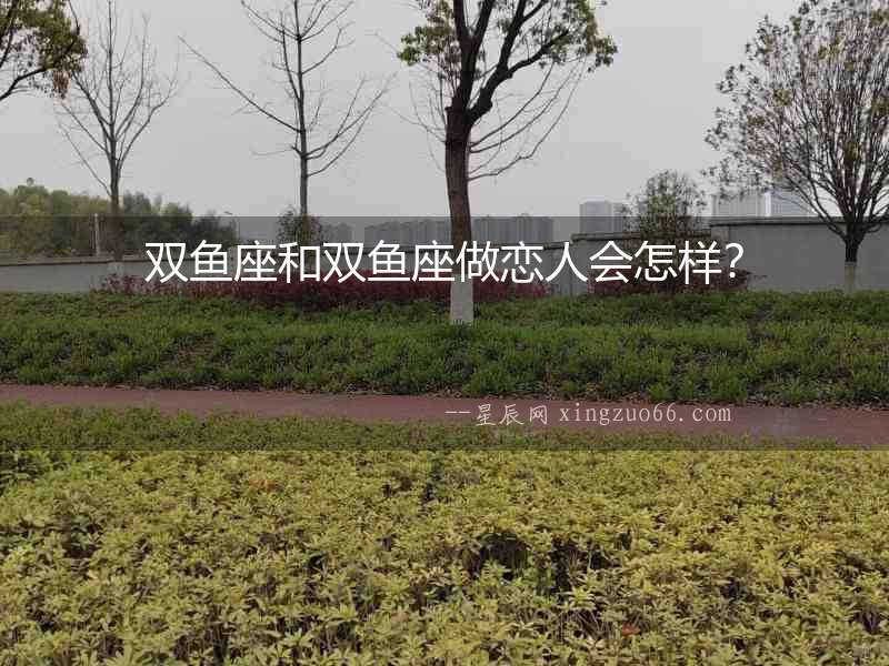 雙魚座和雙魚座做戀人會怎樣？