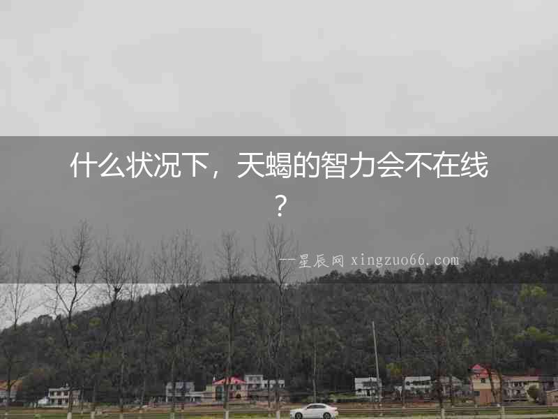 什么狀況下，天蝎的智力會不在線？