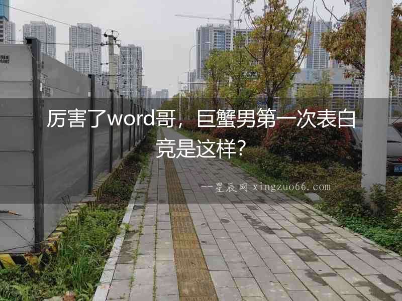 厲害了word哥，巨蟹男第一次表白競(jìng)是這樣？