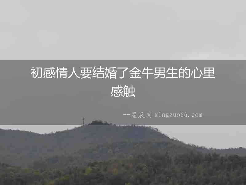 初感情人要結婚了金牛男生的心里感觸