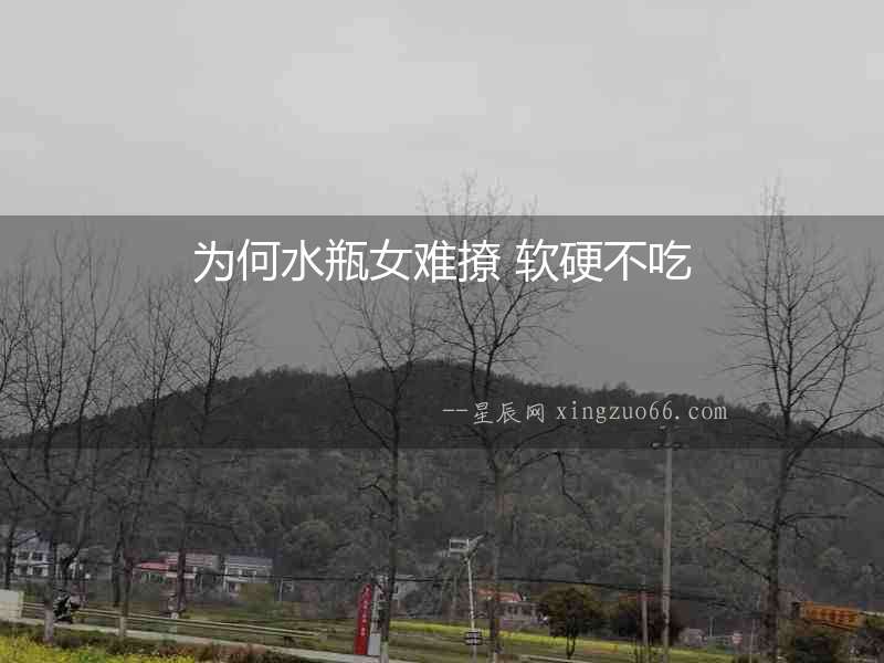 為何水瓶女難撩 軟硬不吃