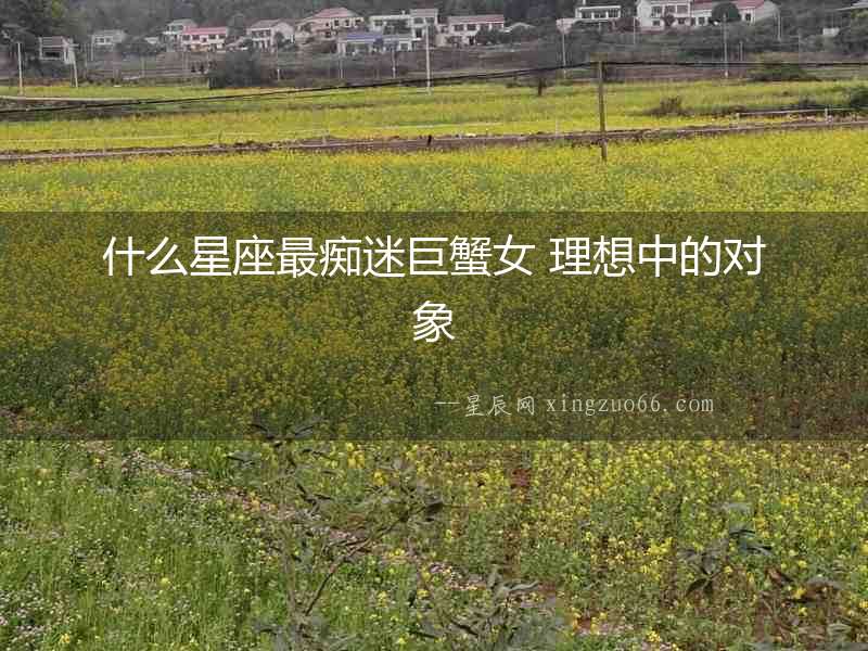 什么星座最癡迷巨蟹女 理想中的對象