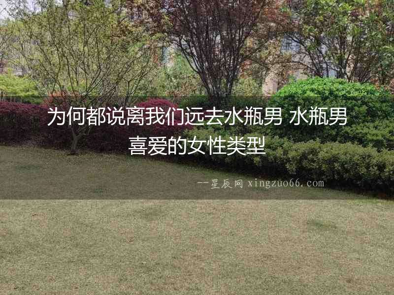 為何都說(shuō)離我們遠(yuǎn)去水瓶男 水瓶男喜愛(ài)的女性類型