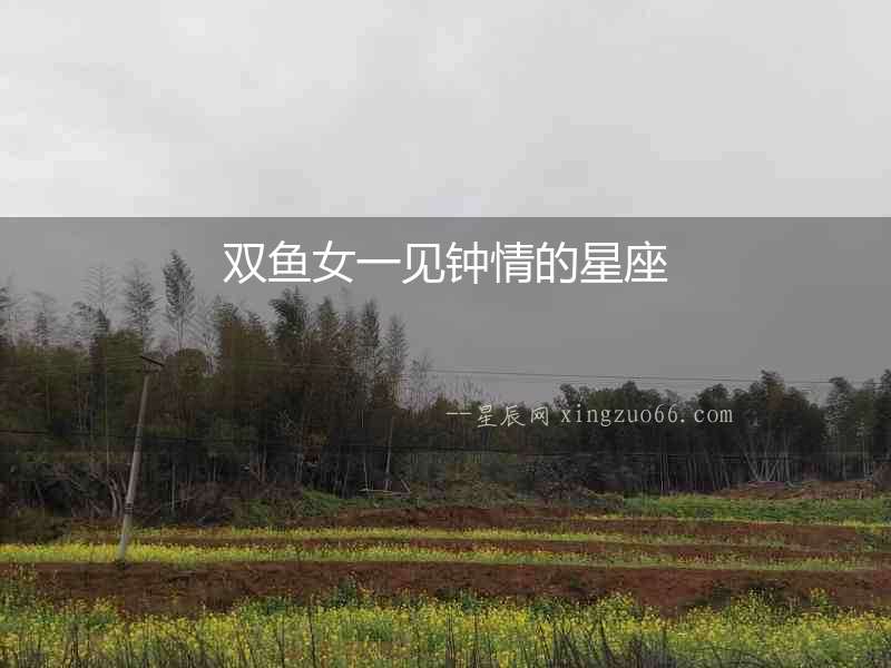 雙魚女一見鐘情的星座