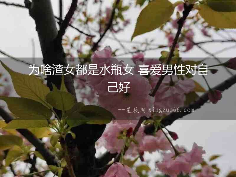 為啥渣女都是水瓶女 喜愛男性對自己好