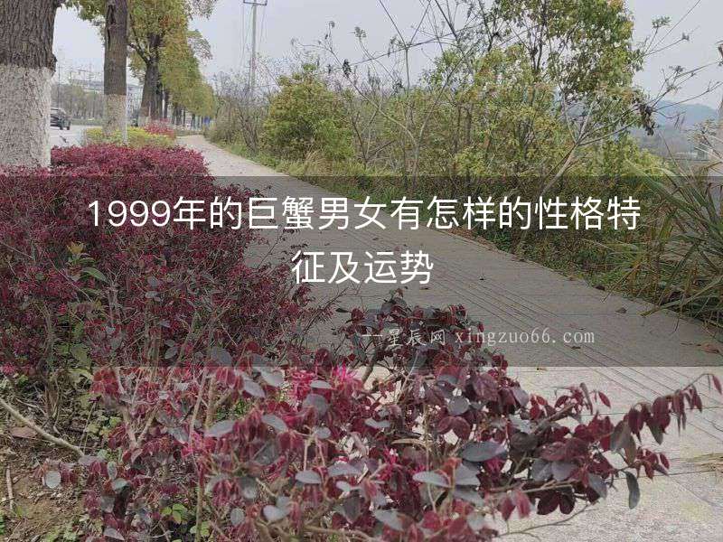 1999年的巨蟹男女有怎樣的性格特征及運(yùn)勢(shì)