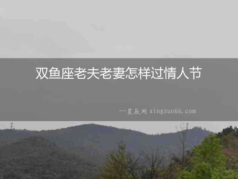 雙魚座老夫老妻怎樣過情人節