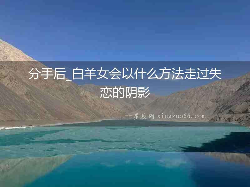 分手后_白羊女會以什么方法走過失戀的陰影