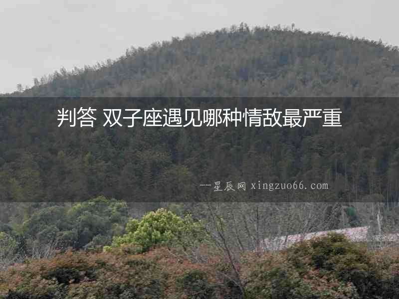 判答 雙子座遇見(jiàn)哪種情敵最嚴(yán)重