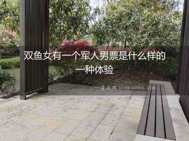 雙魚女有一個軍人男票是什么樣的一種體驗