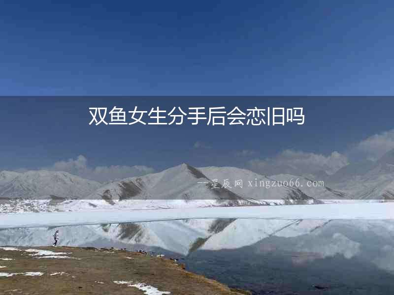 雙魚女生分手后會戀舊嗎