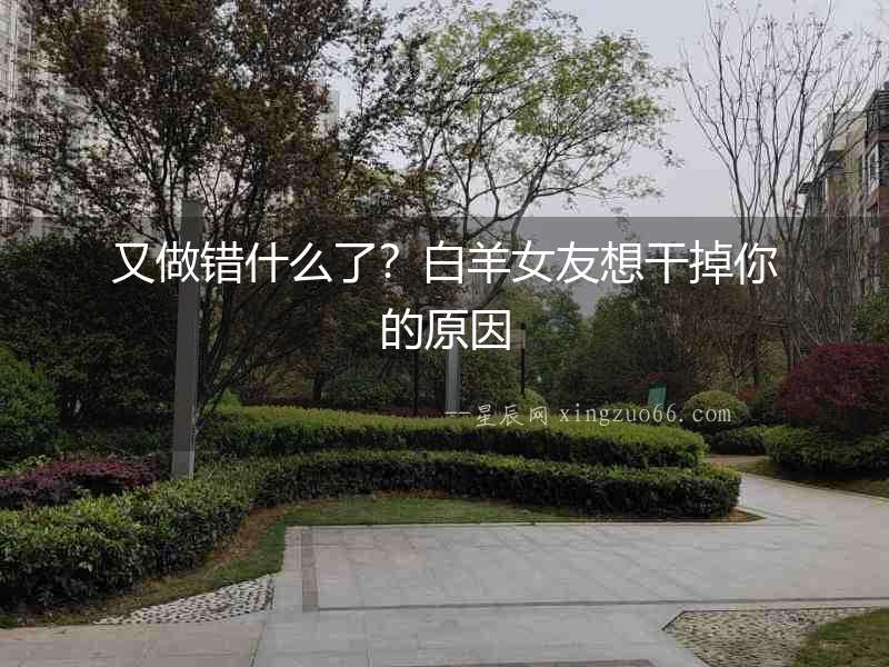 又做錯什么了？白羊女友想干掉你的原因