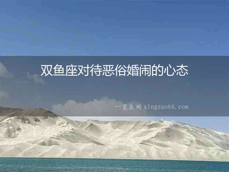 雙魚座對待惡俗婚鬧的心態
