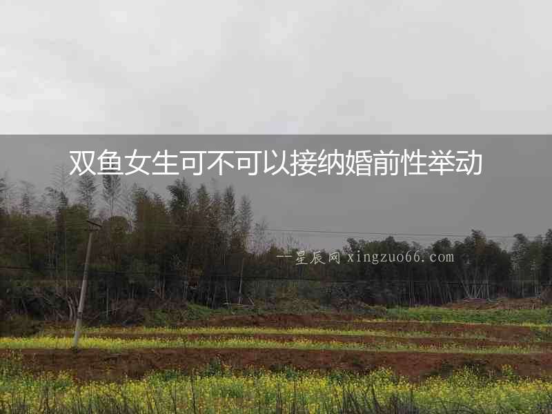 雙魚女生可不可以接納婚前性舉動