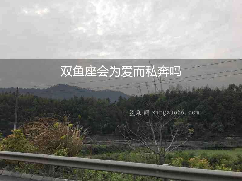 雙魚座會為愛而私奔嗎