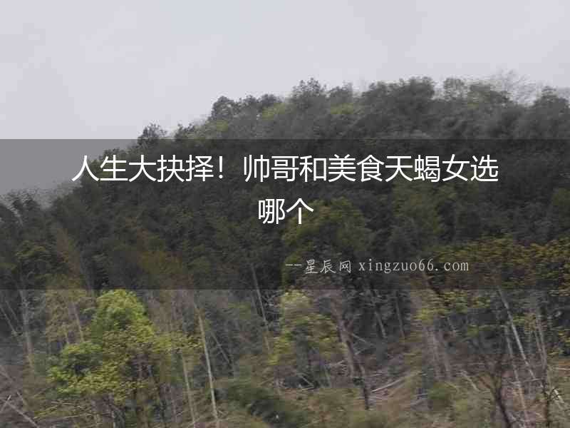 人生大抉擇！帥哥和美食天蝎女選哪個