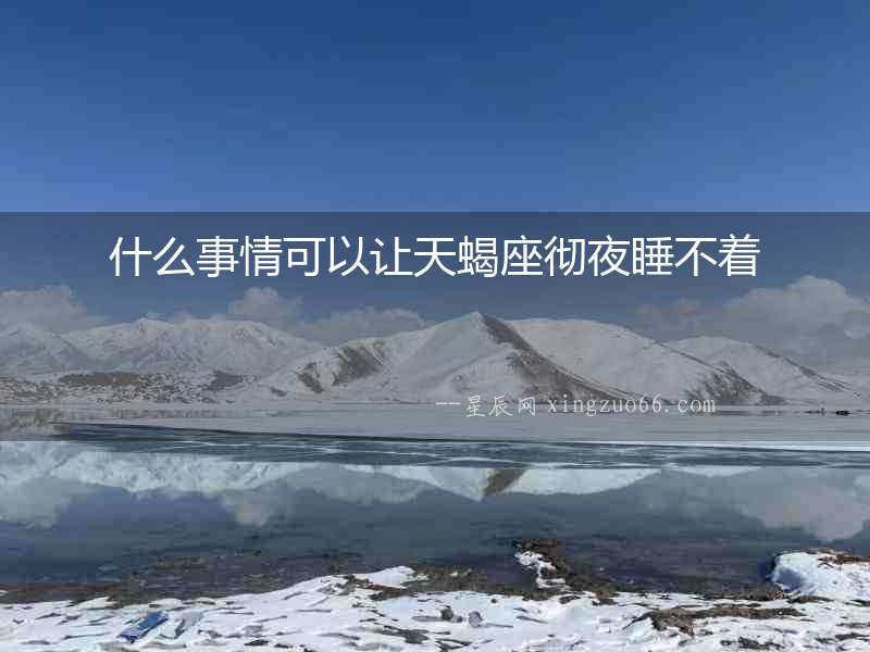 什么事情可以讓天蝎座徹夜睡不著