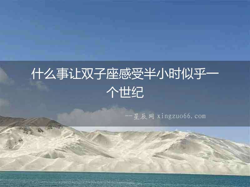 什么事讓雙子座感受半小時似乎一個世紀