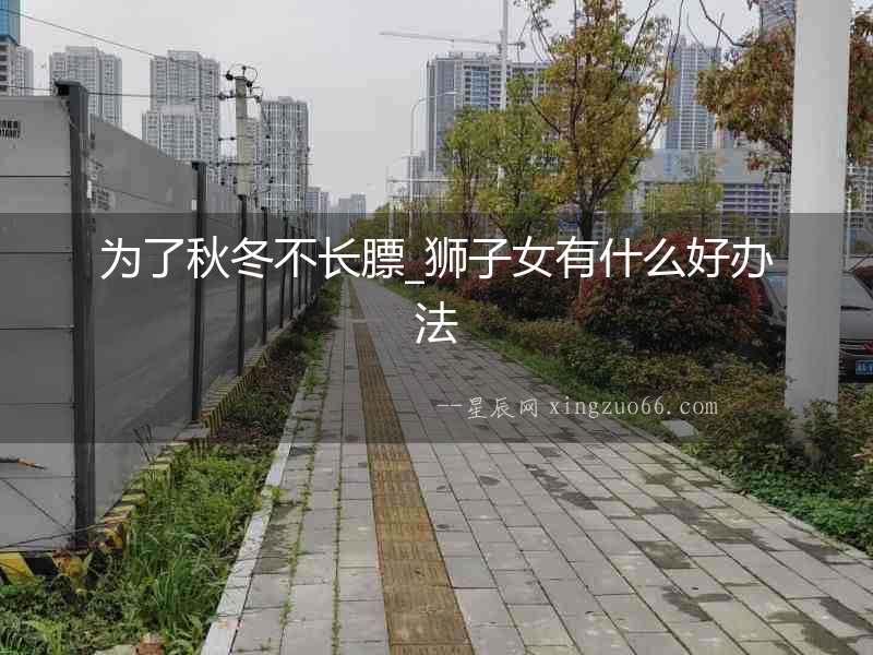 為了秋冬不長膘_獅子女有什么好辦法