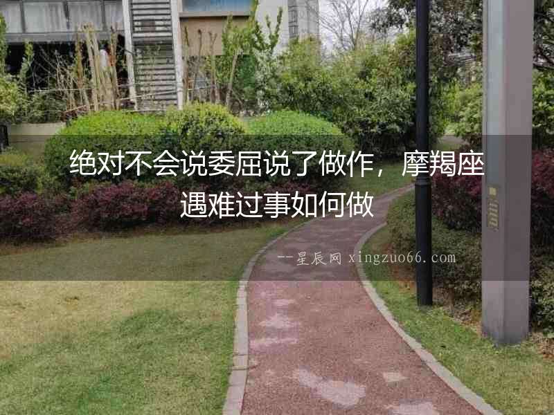 絕對不會說委屈說了做作，摩羯座遇難過事如何做