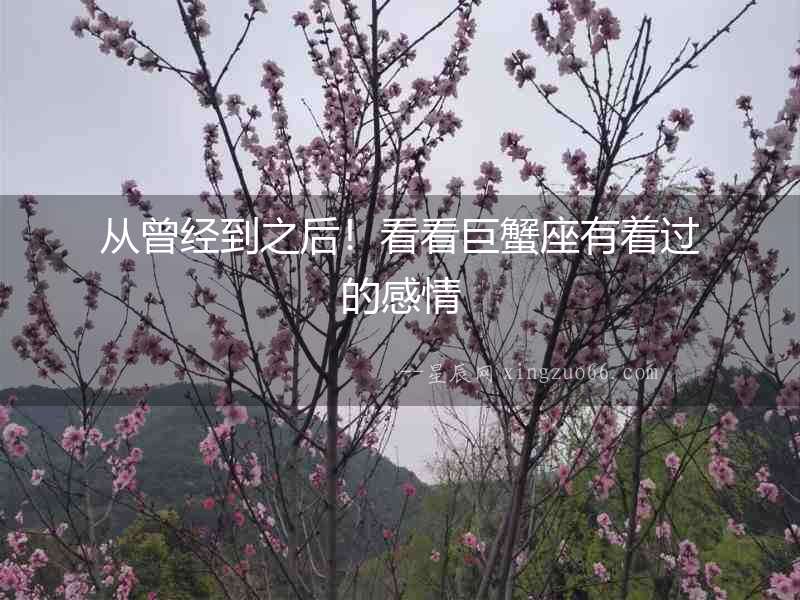 從曾經到之后！看看巨蟹座有著過的感情