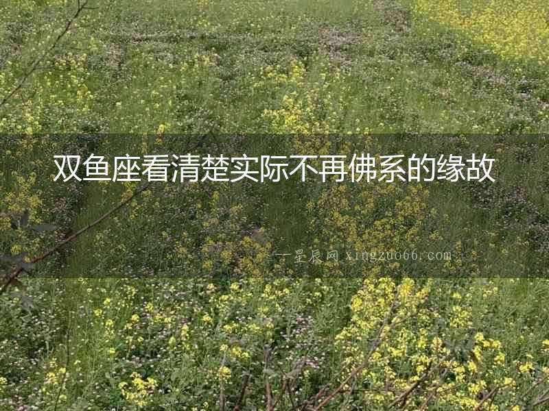 雙魚座看清楚實際不再佛系的緣故