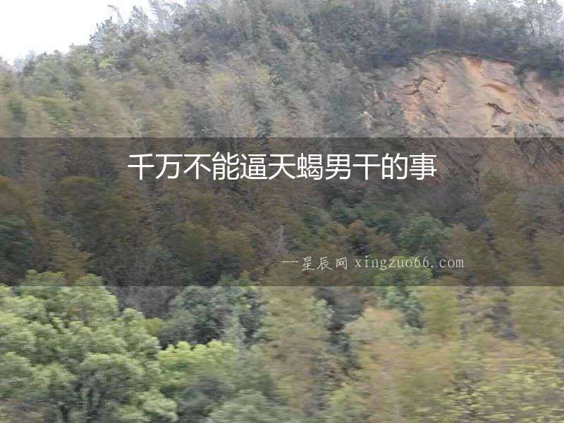 千萬不能逼天蝎男干的事