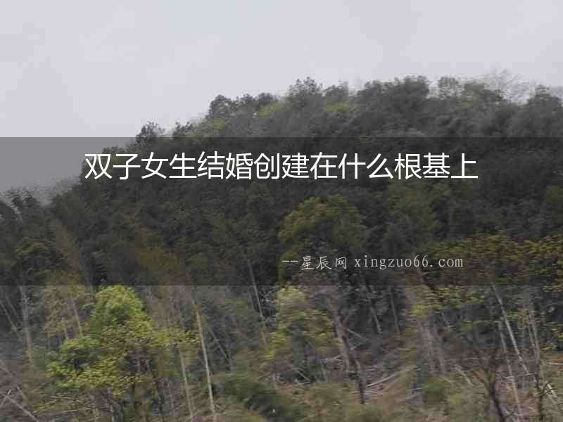 雙子女生結婚創建在什么根基上