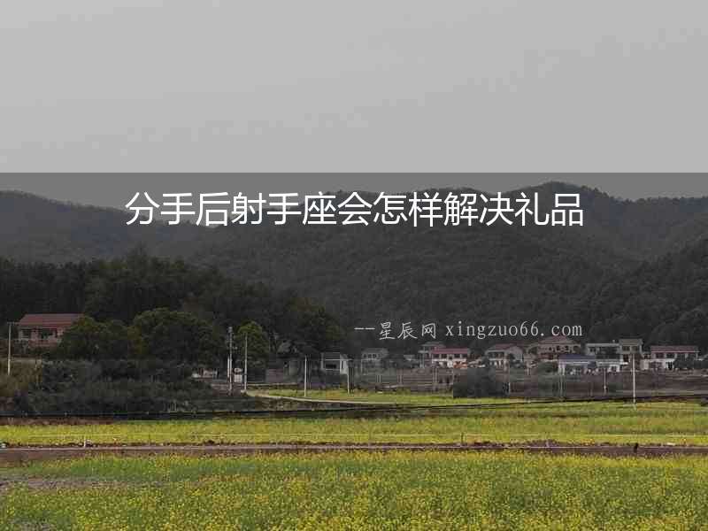 分手后射手座會怎樣解決禮品