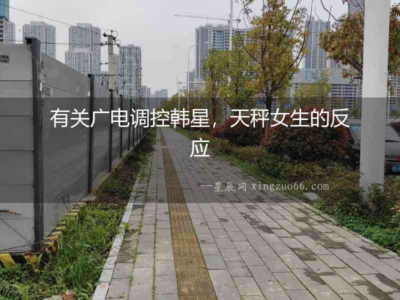 有關廣電調控韓星，天秤女生的反應