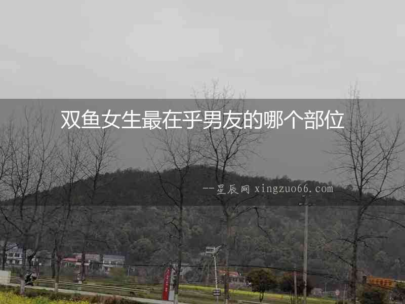 雙魚女生最在乎男友的哪個部位
