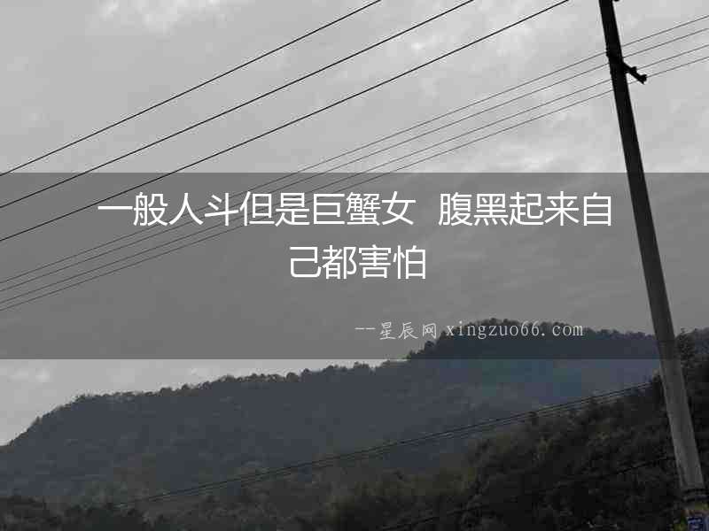 一般人斗但是巨蟹女  腹黑起來自己都害怕