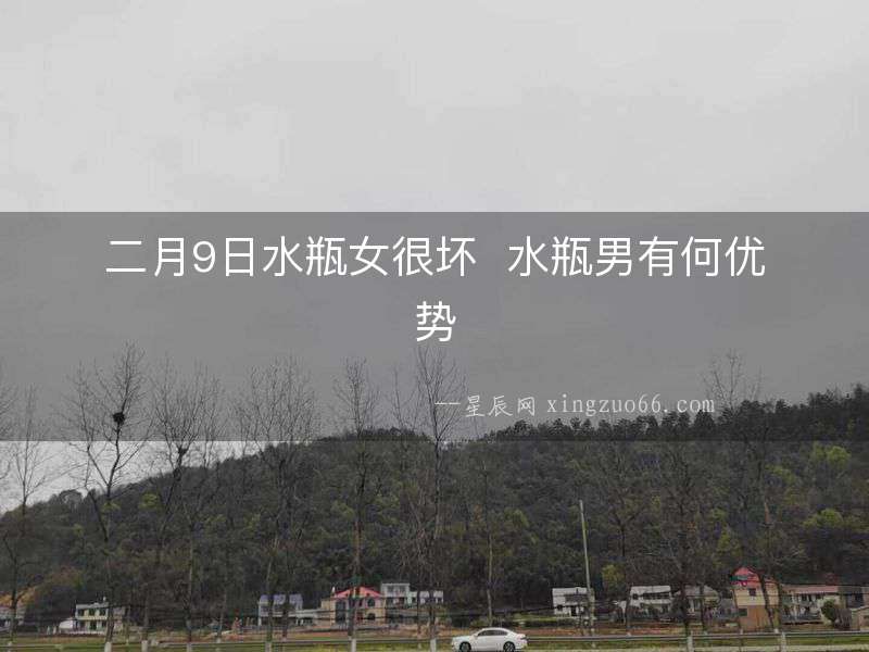 二月9日水瓶女很壞  水瓶男有何優(yōu)勢(shì)
