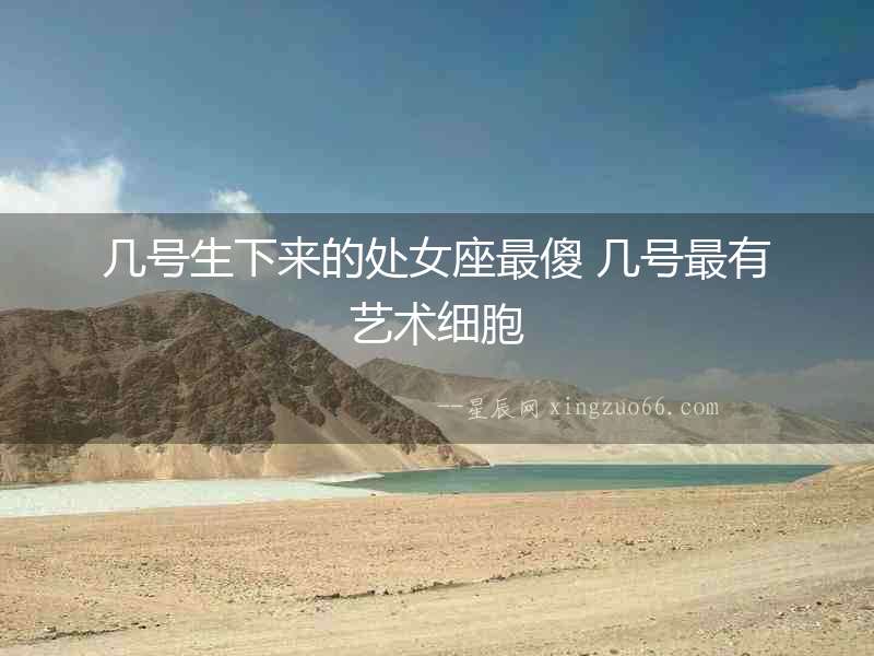 幾號生下來的處女座最傻 幾號最有藝術細胞