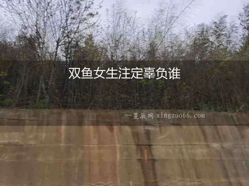 雙魚女生注定辜負誰