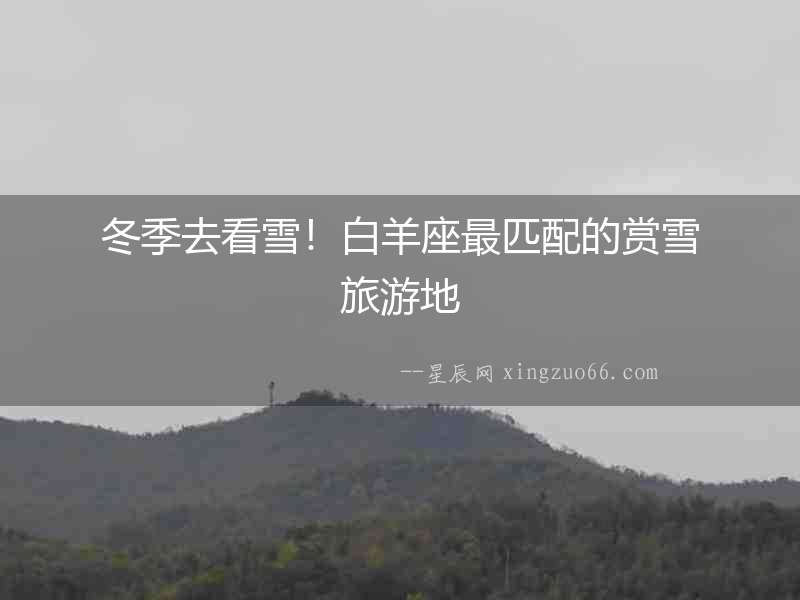 冬季去看雪！白羊座最匹配的賞雪旅游地