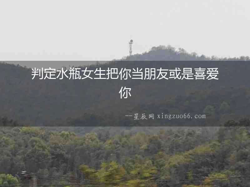判定水瓶女生把你當朋友或是喜愛你