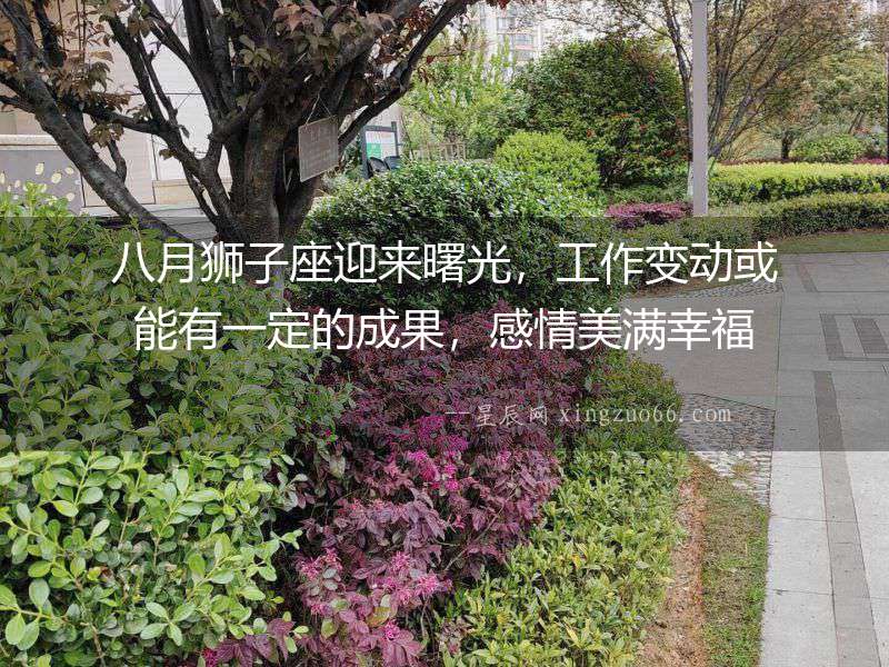 八月獅子座迎來曙光，工作變動或能有一定的成果，感情美滿幸福
