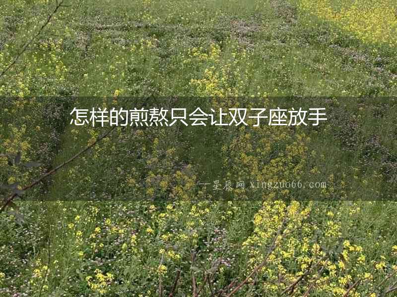 怎樣的煎熬只會(huì)讓雙子座放手