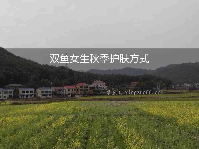雙魚女生秋季護膚方式