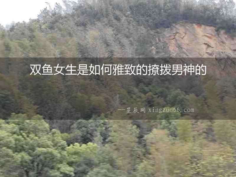 雙魚女生是如何雅致的撩撥男神的