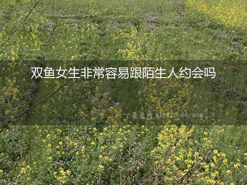 雙魚女生非常容易跟陌生人約會嗎