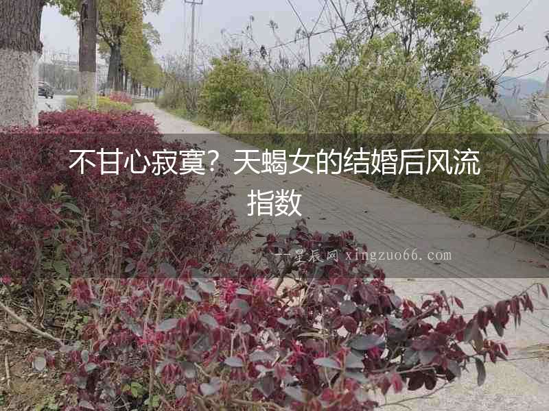不甘心寂寞？天蝎女的結婚后風流指數