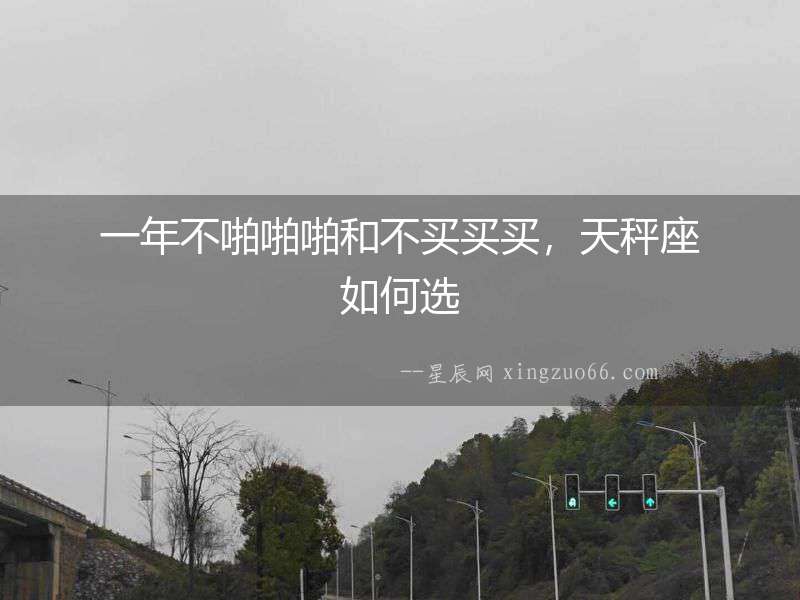 一年不啪啪啪和不買買買，天秤座如何選