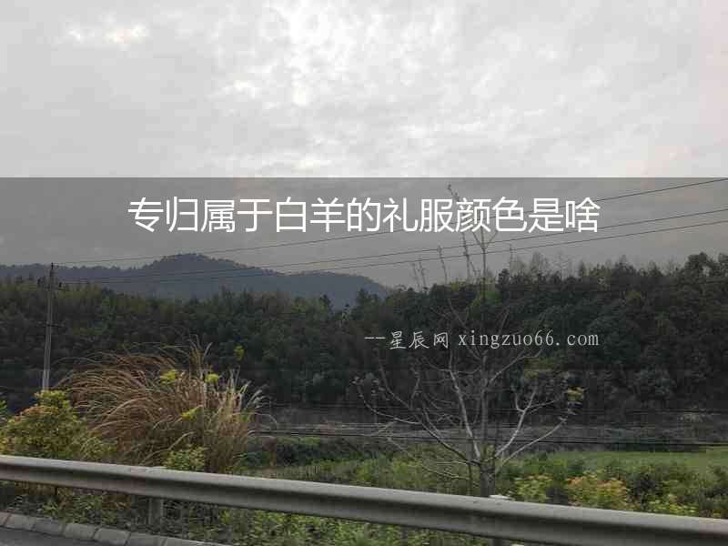 專歸屬于白羊的禮服顏色是啥